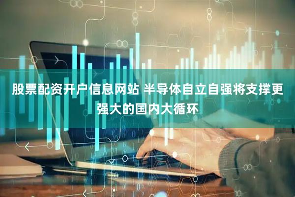 股票配资开户信息网站 半导体自立自强将支撑更强大的国内大循环