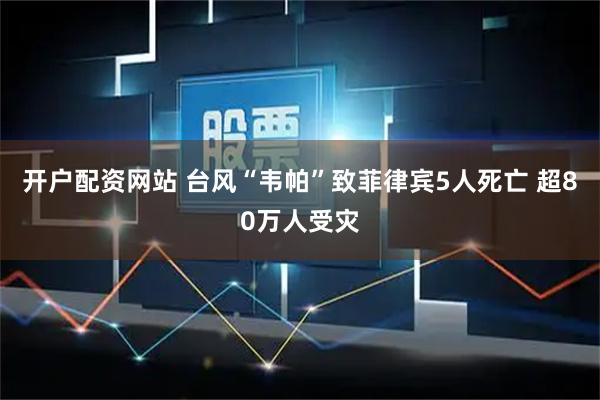 开户配资网站 台风“韦帕”致菲律宾5人死亡 超80万人受灾