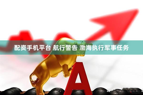 配资手机平台 航行警告 渤海执行军事任务
