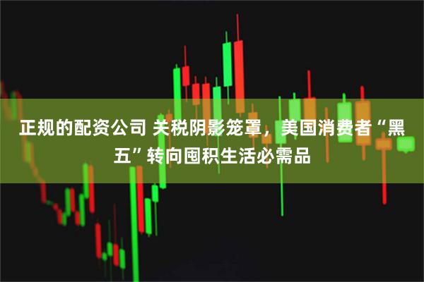 正规的配资公司 关税阴影笼罩，美国消费者“黑五”转向囤积生活必需品