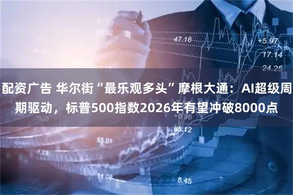 配资广告 华尔街“最乐观多头”摩根大通:AI超级周期驱动,标普500指数2026年有望冲破8000点